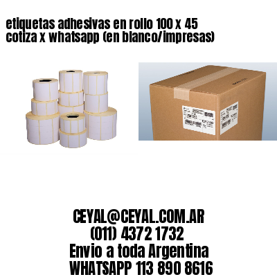 etiquetas adhesivas en rollo 100 x 45 cotiza x whatsapp (en blanco/impresas)