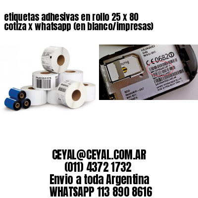 etiquetas adhesivas en rollo 25 x 80 cotiza x whatsapp (en blanco/impresas)