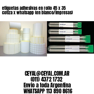 etiquetas adhesivas en rollo 45 x 35 cotiza x whatsapp (en blanco/impresas)