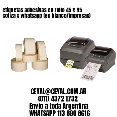 etiquetas adhesivas en rollo 45 x 45 cotiza x whatsapp (en blanco/impresas)