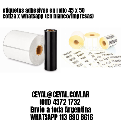 etiquetas adhesivas en rollo 45 x 50 cotiza x whatsapp (en blanco/impresas)