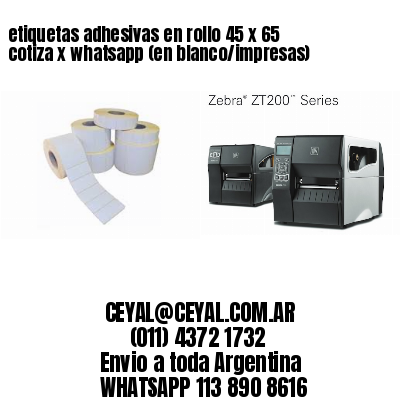 etiquetas adhesivas en rollo 45 x 65 cotiza x whatsapp (en blanco/impresas)