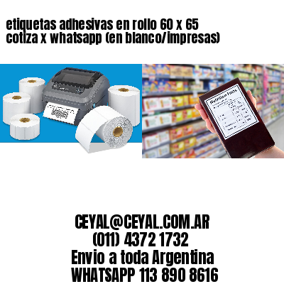 etiquetas adhesivas en rollo 60 x 65 cotiza x whatsapp (en blanco/impresas)