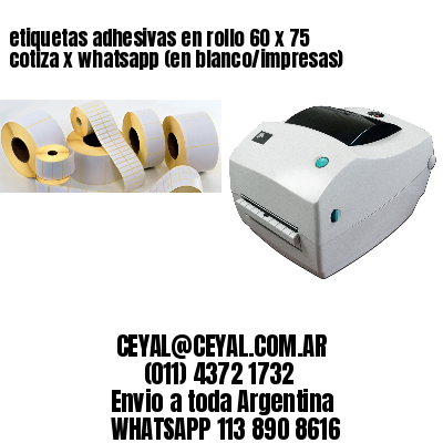 etiquetas adhesivas en rollo 60 x 75 cotiza x whatsapp (en blanco/impresas)