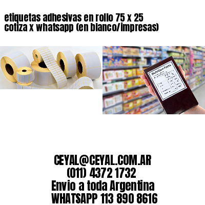 etiquetas adhesivas en rollo 75 x 25 cotiza x whatsapp (en blanco/impresas)