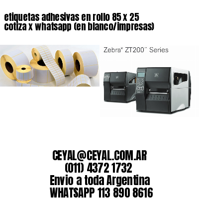 etiquetas adhesivas en rollo 85 x 25 cotiza x whatsapp (en blanco/impresas)