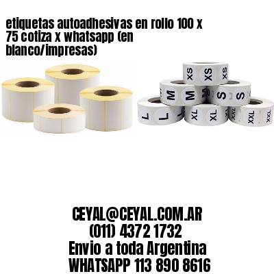 etiquetas autoadhesivas en rollo 100 x 75 cotiza x whatsapp (en blanco/impresas)