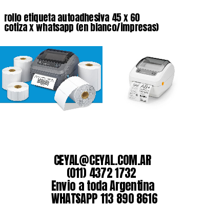 rollo etiqueta autoadhesiva 45 x 60 cotiza x whatsapp (en blanco/impresas)