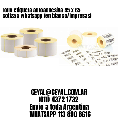 rollo etiqueta autoadhesiva 45 x 65 cotiza x whatsapp (en blanco/impresas)