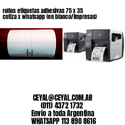 rollos etiquetas adhesivas 75 x 35 cotiza x whatsapp (en blanco/impresas)