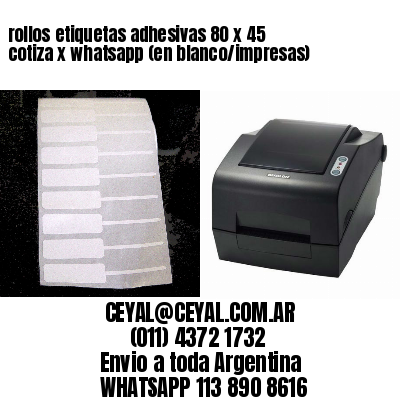 rollos etiquetas adhesivas 80 x 45 cotiza x whatsapp (en blanco/impresas)