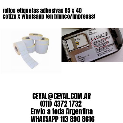 rollos etiquetas adhesivas 85 x 40 cotiza x whatsapp (en blanco/impresas)