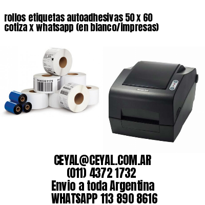 rollos etiquetas autoadhesivas 50 x 60 cotiza x whatsapp (en blanco/impresas)