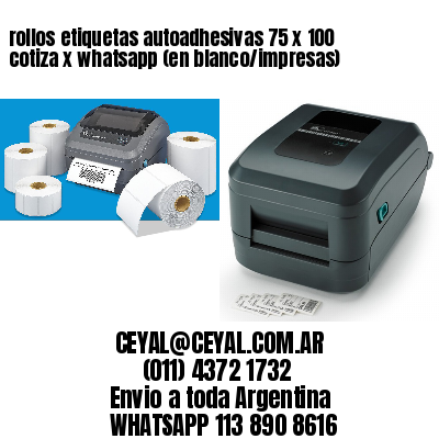 rollos etiquetas autoadhesivas 75 x 100 cotiza x whatsapp (en blanco/impresas)