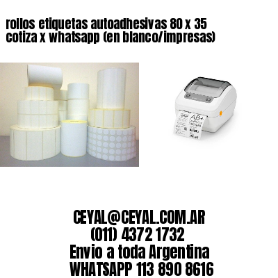 rollos etiquetas autoadhesivas 80 x 35 cotiza x whatsapp (en blanco/impresas)